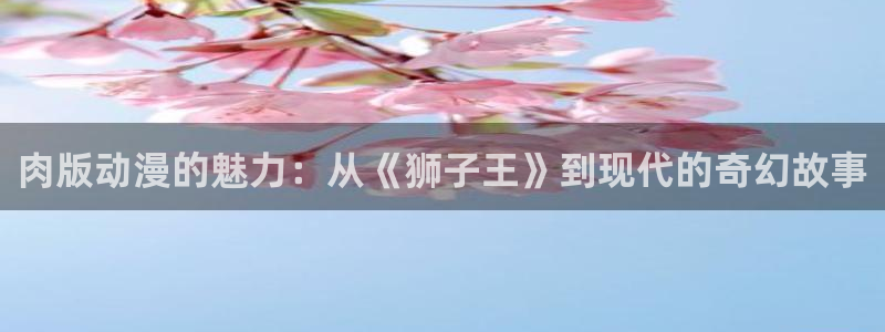 omofun动漫官网下载：肉版动漫的魅力：从《狮子王》到现代的奇幻故事