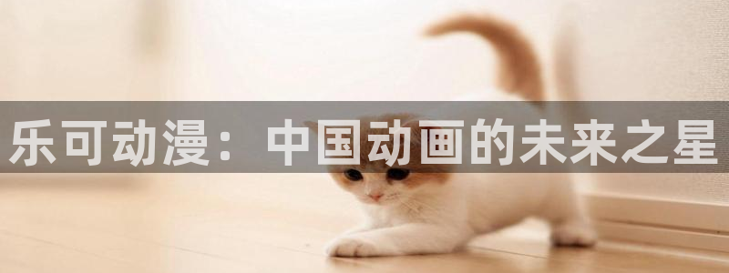 omofun动漫官网在线观看：乐可动漫：中国动画的未来之星