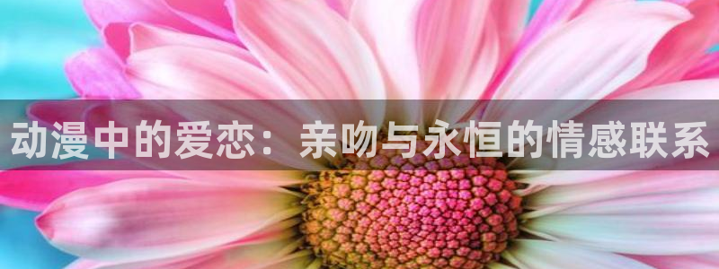omofun动漫最新版本：动漫中的爱恋：亲吻与永恒的情感联系