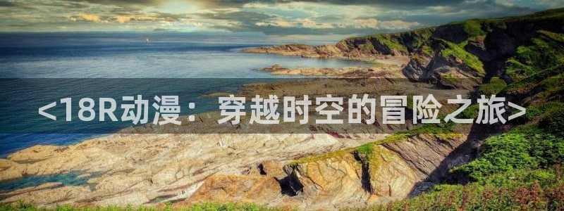 omofun下载入口：<18R动漫：穿越时空的冒险之旅>