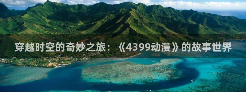 https://omofun：穿越时空的奇妙之旅：《4399动漫》的故事世界