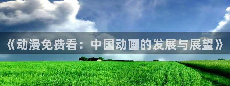 omofun在线观看动漫：《动漫免费看：中国动画的发展与展望》