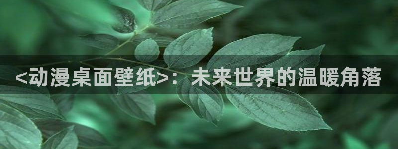 omofun官网正版：<动漫桌面壁纸>：未来世界的温暖角落